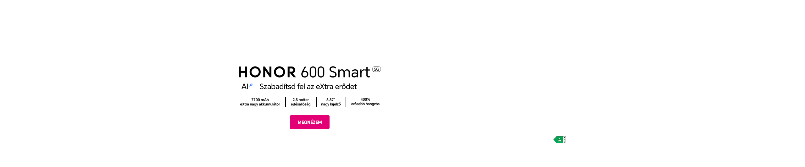 HONOR 600 Smart 5G | AI | Szabadítsd fel az eXtra erődet | 7700 mAh extra nagy akkumulátor | 2,5 méter ejtésállóság | 6,8" nagy kijelző | 400% erősebb hangszóró | Megnézem
