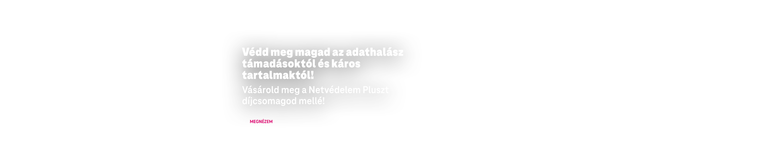 Védd meg magad az adathalász támadásoktól és káros tartalmaktól! Vásárold meg a Netvédelem Pluszt díjcsomagod mellé!