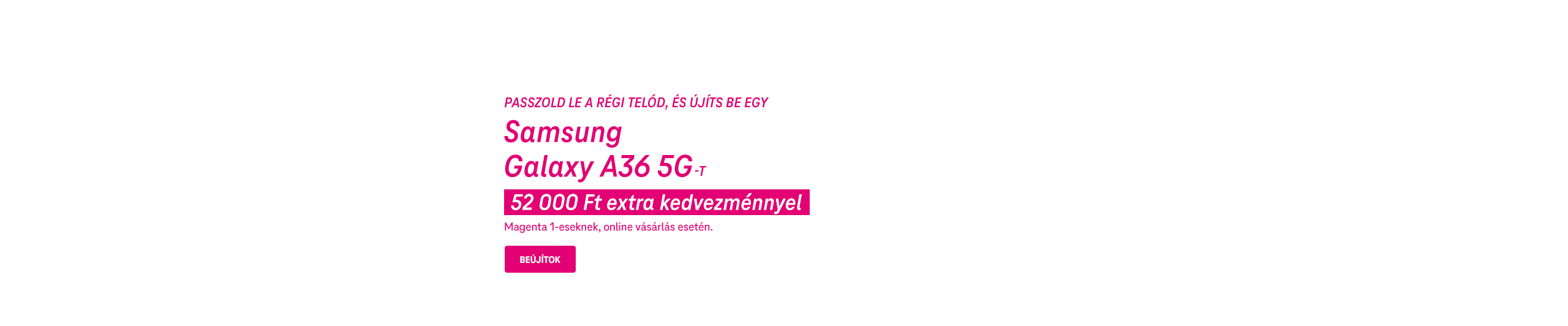 Passzold le a régi telód, és újíts be egy Samsung Galaxy A36 5G-t 52 000 Ft extra kedvezménnyel Magenta 1-eseknek, online vásárlás esetén. | Beújítok