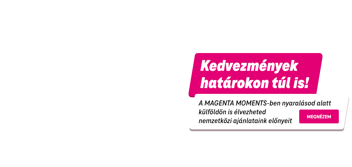 Kedvezmények határokon túl is! A Magenta Momentsben külföldön is élvezheted nemzetközi ajánlataink előnyeit!